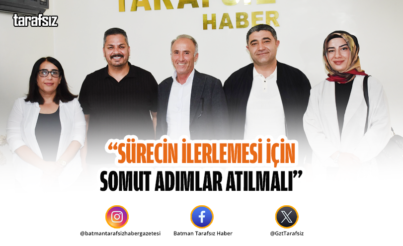 “SÜRECİN İLERLEMESİ İÇİN SOMUT ADIMLAR ATILMALI”