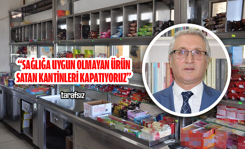 “SAĞLIĞA UYGUN OLMAYAN ÜRÜN SATAN KANTİNLERİ KAPATIYORUZ”