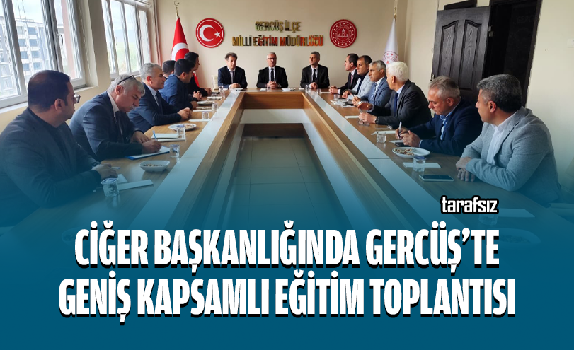 Ciğer Başkanlığında Gercüş’te Geniş Kapsamlı Eğitim Toplantısı