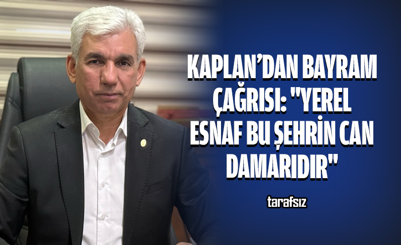 Kaplan’dan Bayram Çağrısı: “Yerel Esnaf Bu Şehrin Can Damarıdır”