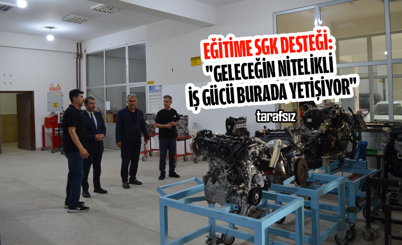 Eğitime SGK Desteği: “Geleceğin Nitelikli İş Gücü Burada Yetişiyor”
