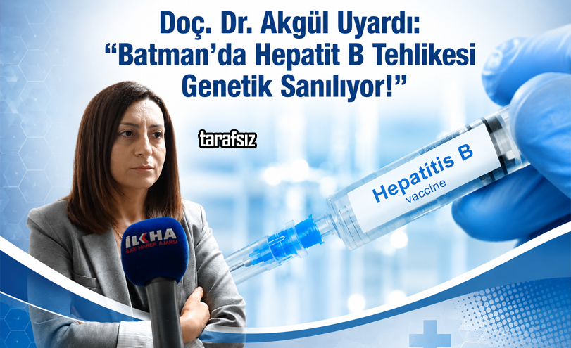 Doç. Dr. Akgül Uyardı: “Batman’da Hepatit B Tehlikesi Genetik Sanılıyor!”