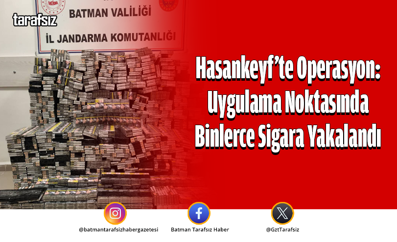 Hasankeyf’te Operasyon: Uygulama Noktasında Binlerce Sigara Yakalandı