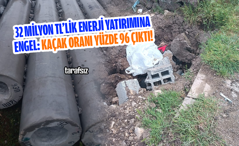 32 Milyon TL’lik Enerji Yatırımına Engel: Kaçak Oranı Yüzde 96 Çıktı!