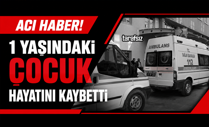 1 YAŞINDAKİ ÇOCUK HAYATINI KAYBETTİ