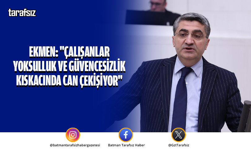 Ekmen: “Çalışanlar Yoksulluk ve Güvencesizlik Kıskacında Can Çekişiyor”