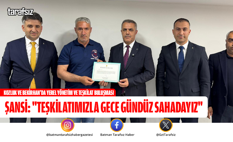 Şansi: “Teşkilatımızla Gece Gündüz Sahadayız”