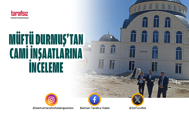 MÜFTÜ DURMUŞ’TAN CAMİ İNŞAATLARINA İNCELEME