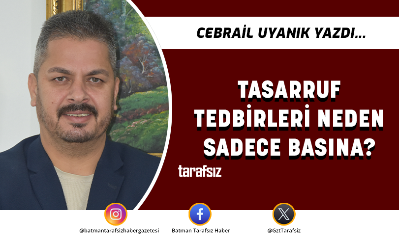 TASARRUF TEDBİRLERİ NEDEN SADECE BASINA?