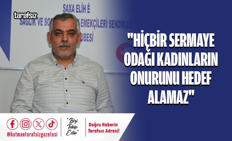 “Hiçbir Sermaye Odağı Kadınların Onurunu Hedef Alamaz”