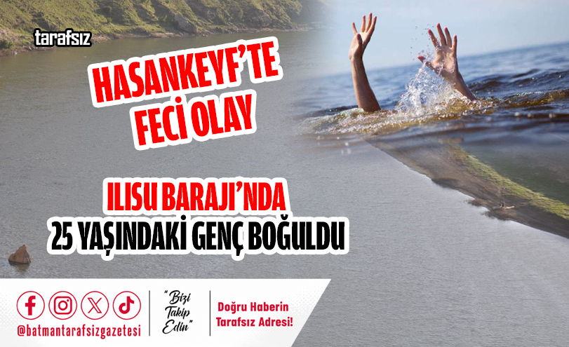 ILISU BARAJI’NDA 25 YAŞINDAKİ GENÇ BOĞULDU