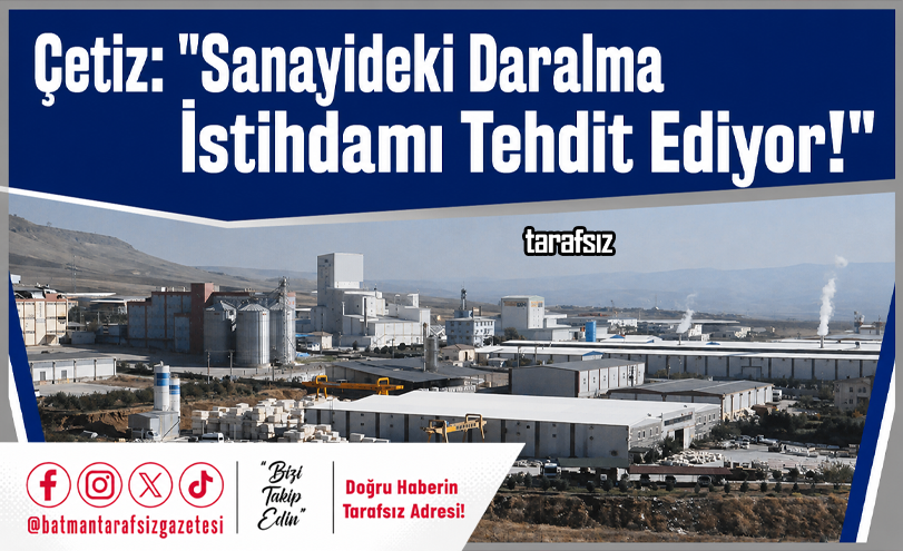 Çetiz: “Sanayideki Daralma İstihdamı Tehdit Ediyor!”