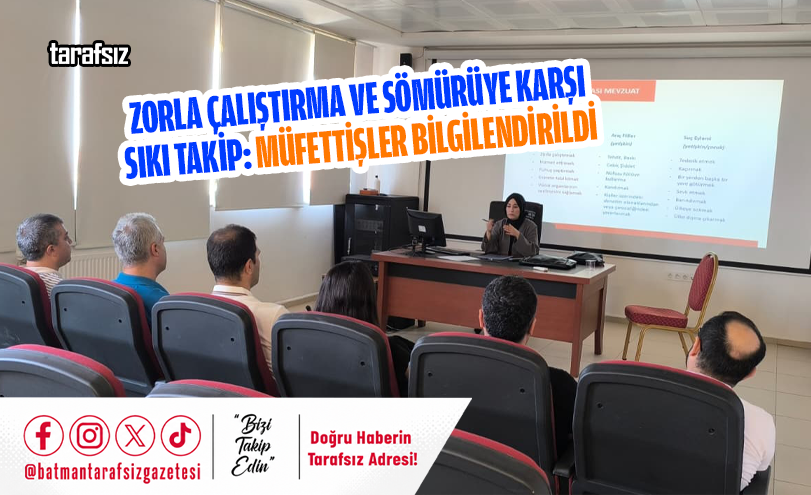 Zorla Çalıştırma ve Sömürüye Karşı Sıkı Takip: Müfettişler Bilgilendirildi