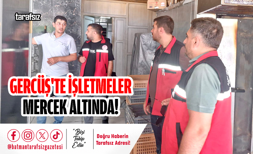 Gercüş’te İşletmeler Mercek Altında!