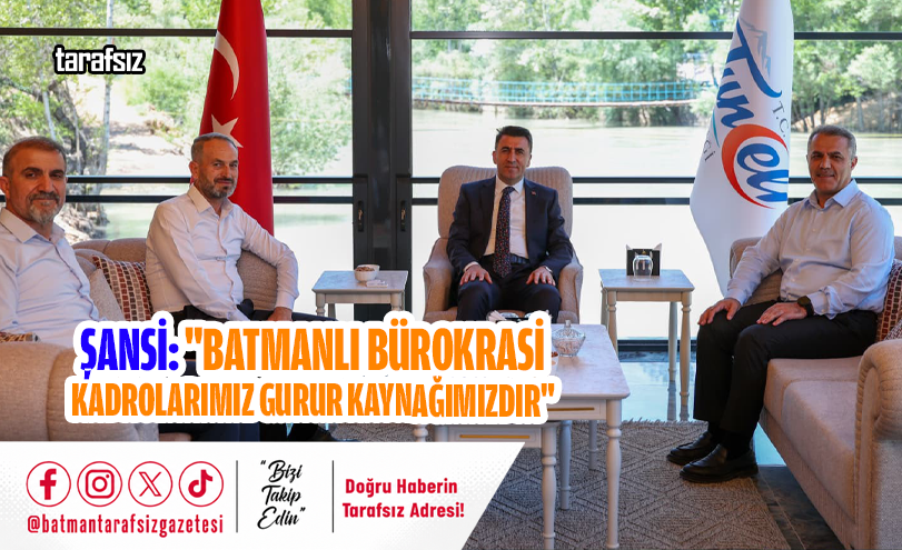 Şansi: “Batmanlı Bürokrasi Kadrolarımız Gurur Kaynağımızdır”