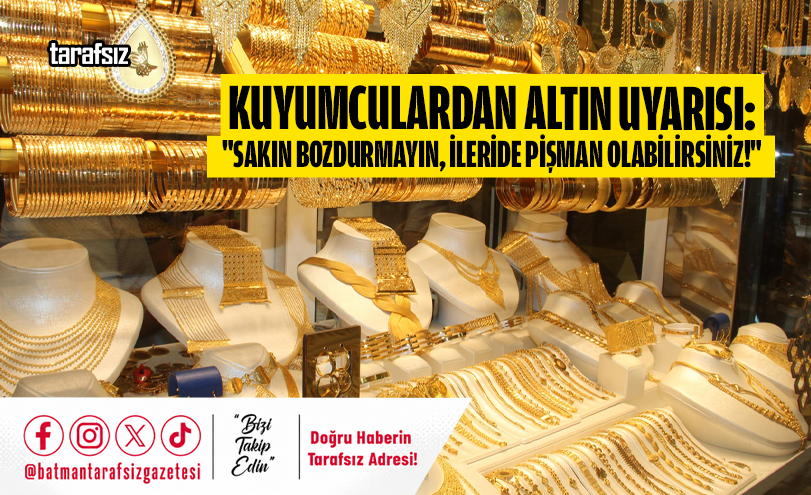 Kuyumculardan Altın Uyarısı: “Sakın Bozdurmayın, İleride Pişman Olabilirsiniz!”