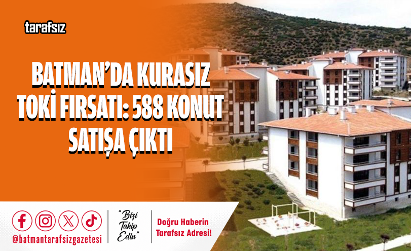 BATMAN’DA KURASIZ TOKİ FIRSATI: 588 KONUT SATIŞA ÇIKTI
