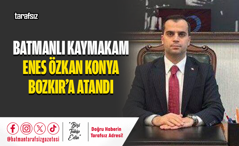 Batmanlı Kaymakam Enes Özkan Konya Bozkır’a Atandı