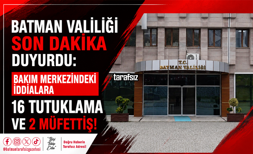 Batman Valiliği: “Bakım Merkezindeki İddialara 16 Tutuklama ve 2 Müfettiş!”