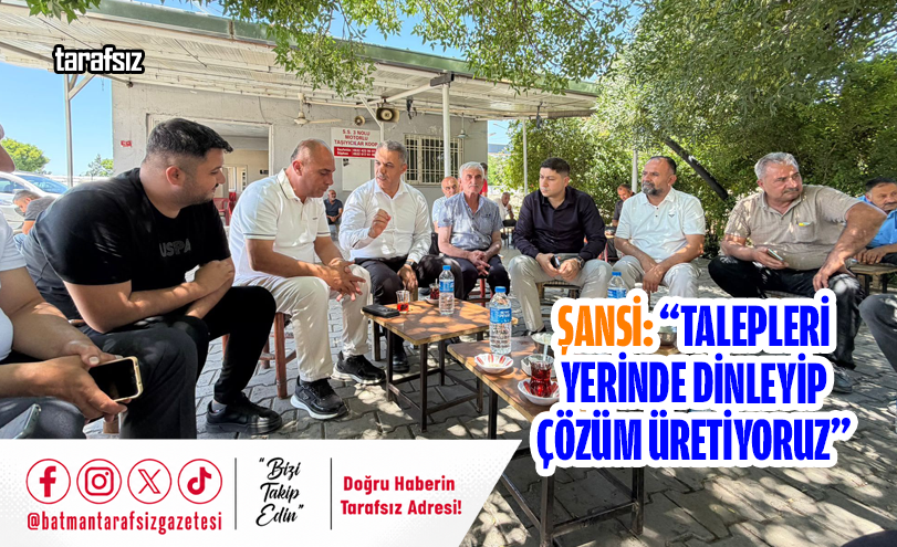Şansi: “Talepleri Yerinde Dinleyip Çözüm Üretiyoruz”
