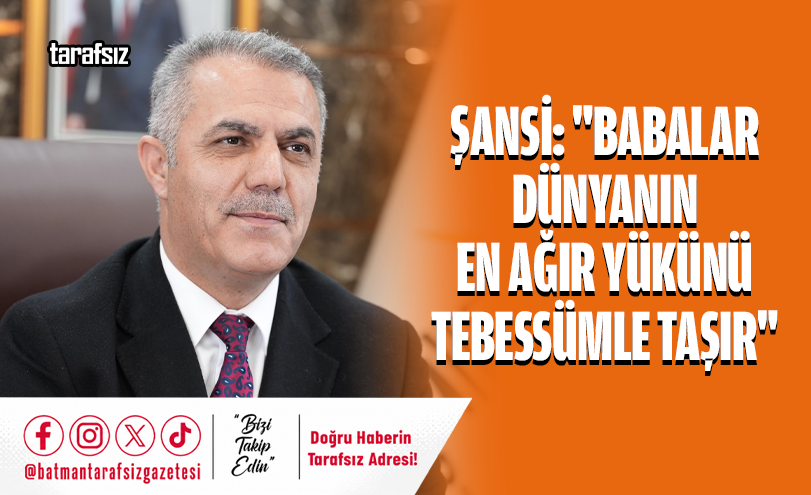 Şansi: “Babalar Dünyanın En Ağır Yükünü Tebessümle Taşır”