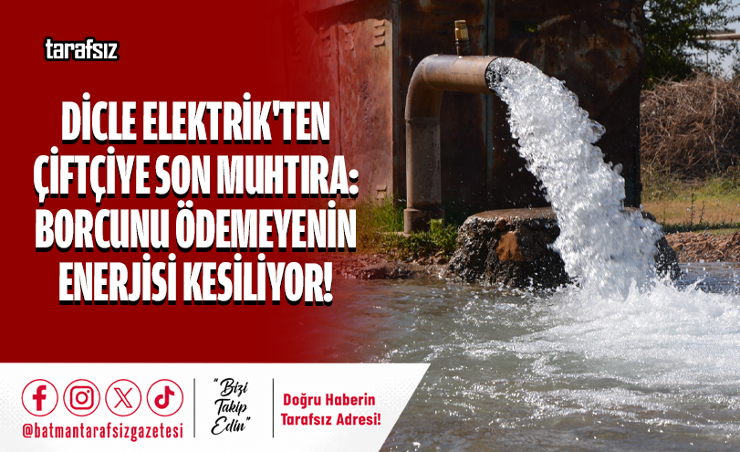 Dicle Elektrik’ten Çiftçiye Son Muhtıra: Borcunu Ödemeyenin Enerjisi Kesiliyor!