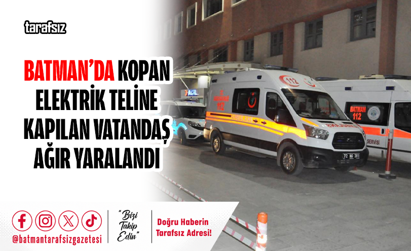 Batman’da Kopan Elektrik Teline Kapılan Vatandaş Ağır Yaralandı
