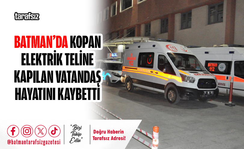 Batman’da Kopan Elektrik Teline Kapılan Vatandaş Hayatını Kaybetti