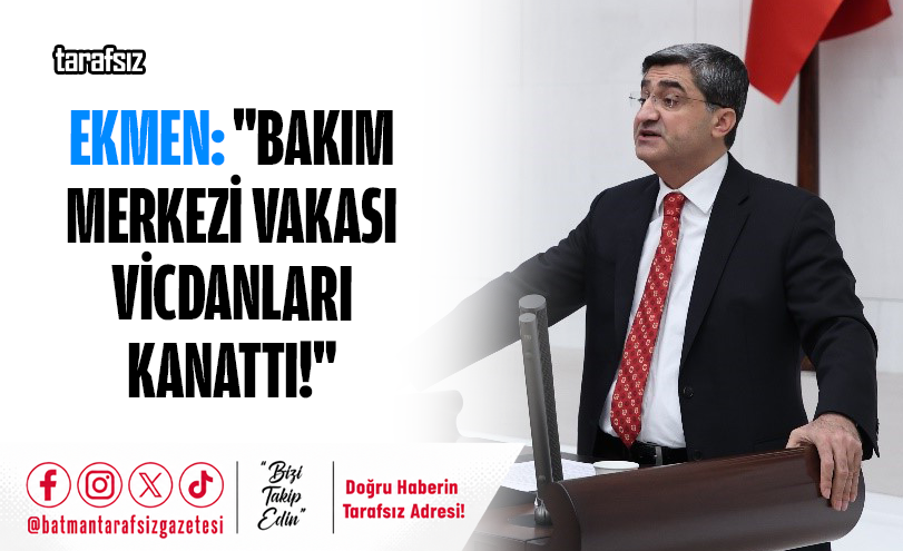 EKMEN: “BAKIM MERKEZİ VAKASI VİCDANLARI KANATTI!”