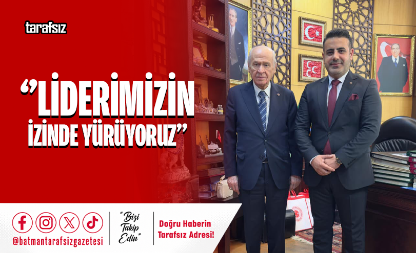 ‘’LİDERİMİZİN İZİNDE YÜRÜYORUZ’’