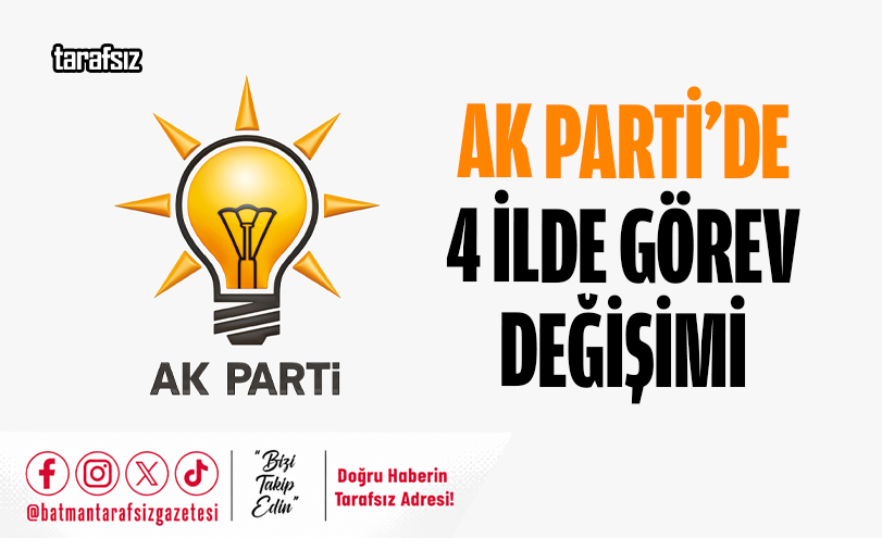 AK PARTİ’DE 4 İLDE GÖREV DEĞİŞİMİ