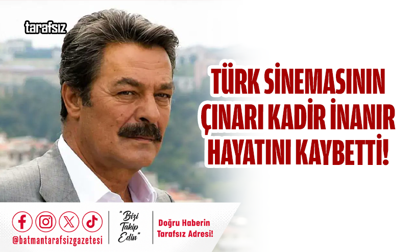 TÜRK SİNEMASININ ÇINARI KADİR İNANIR HAYATINI KAYBETTİ!