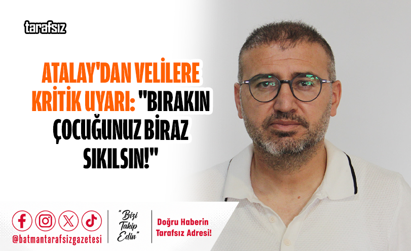 Atalay’dan Velilere Kritik Uyarı: “Bırakın Çocuğunuz Biraz Sıkılsın!”