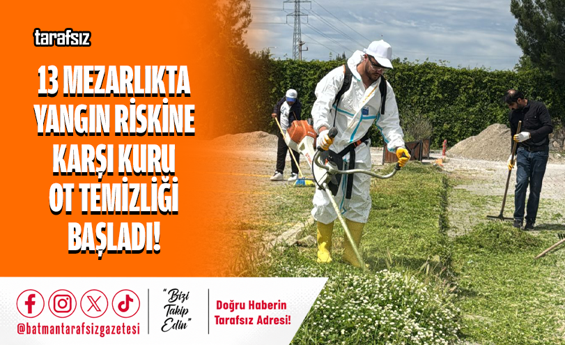 13 MEZARLIKTA YANGIN RİSKİNE KARŞI KURU OT TEMİZLİĞİ BAŞLADI!