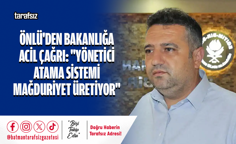 Önlü’den Bakanlığa Acil Çağrı: “Yönetici Atama Sistemi Mağduriyet Üretiyor”