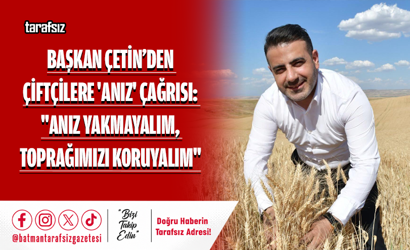 ÇETİN: “ANIZ YAKMAYALIM, TOPRAĞIMIZI KORUYALIM”