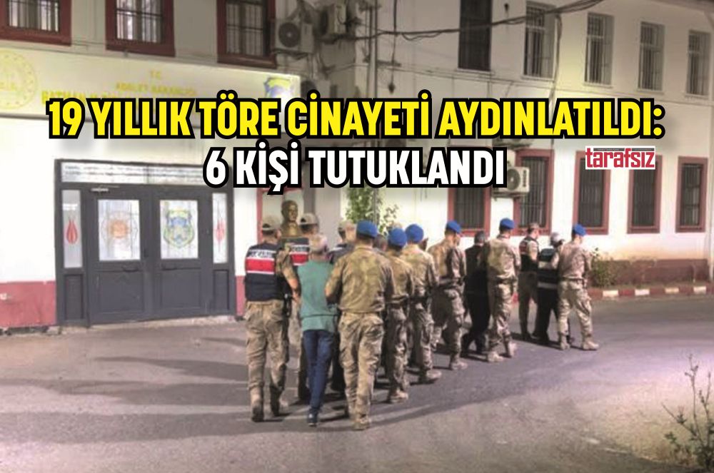 19 YILLIK TÖRE CİNAYETİ AYDINLATILDI: 6 KİŞİ TUTUKLANDI
