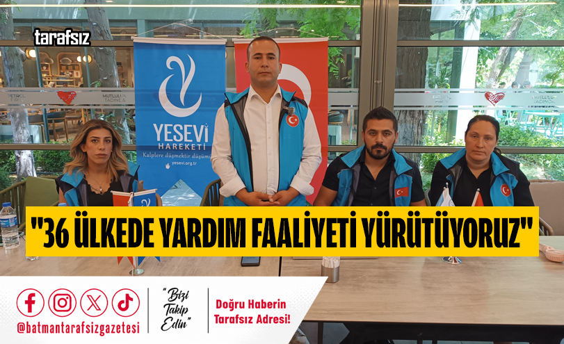 “36 ÜLKEDE YARDIM FAALİYETİ YÜRÜTÜYORUZ”