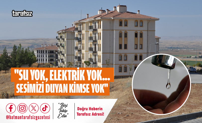 “SU YOK, ELEKTRİK YOK… SESİMİZİ DUYAN KİMSE YOK”