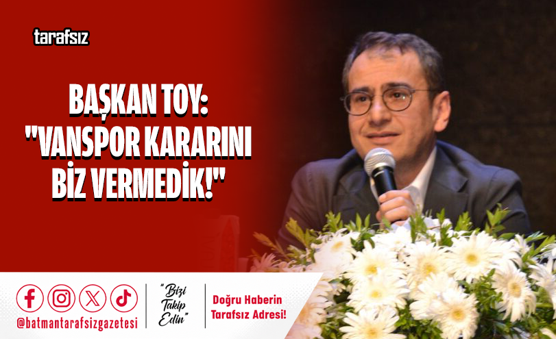 Başkan Toy: “Vanspor Kararını Biz Vermedik!”