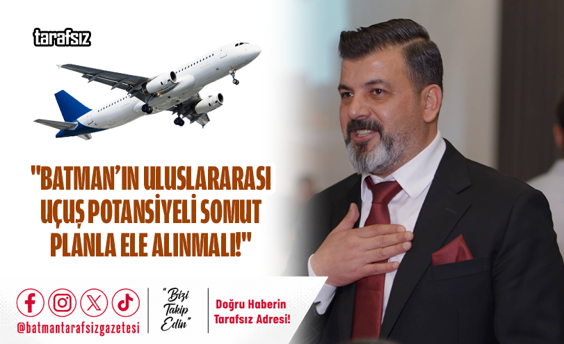 “Batman’ın Uluslararası Uçuş Potansiyeli Somut Planla Ele Alınmalı!”