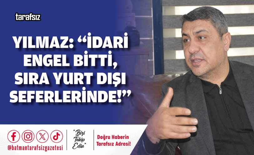 Yılmaz: “İdari Engel Bitti, Sıra Yurt Dışı Seferlerinde!”