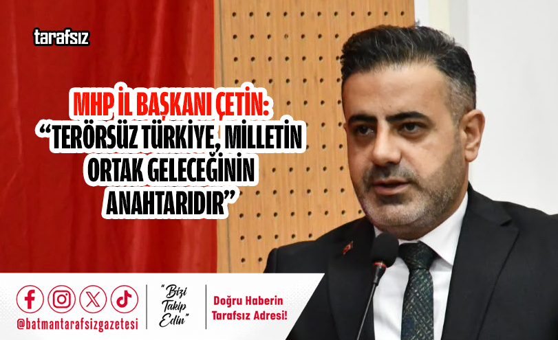 MHP İl Başkanı Çetin: “Terörsüz Türkiye, Milletin Ortak Geleceğinin Anahtarıdır”