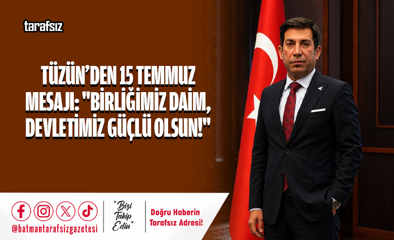 Tüzün’den 15 Temmuz Mesajı: “Birliğimiz Daim, Devletimiz Güçlü Olsun!”