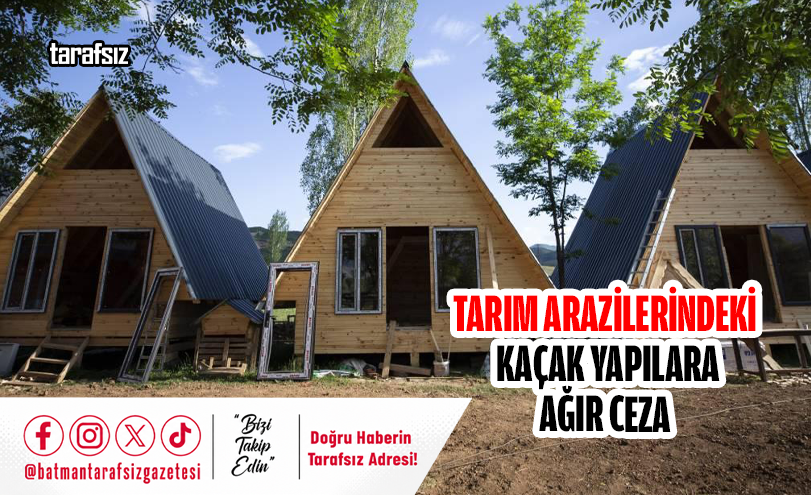 Tarım Arazilerindeki Kaçak Yapılara Ağır Ceza