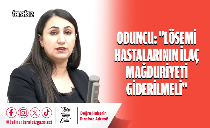 Oduncu: “Lösemi Hastalarının İlaç Mağduriyeti Giderilmeli”