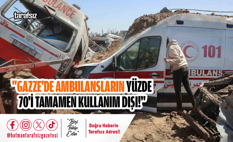“Gazze’de Ambulansların Yüzde 70’i Tamamen Kullanım Dışı!”