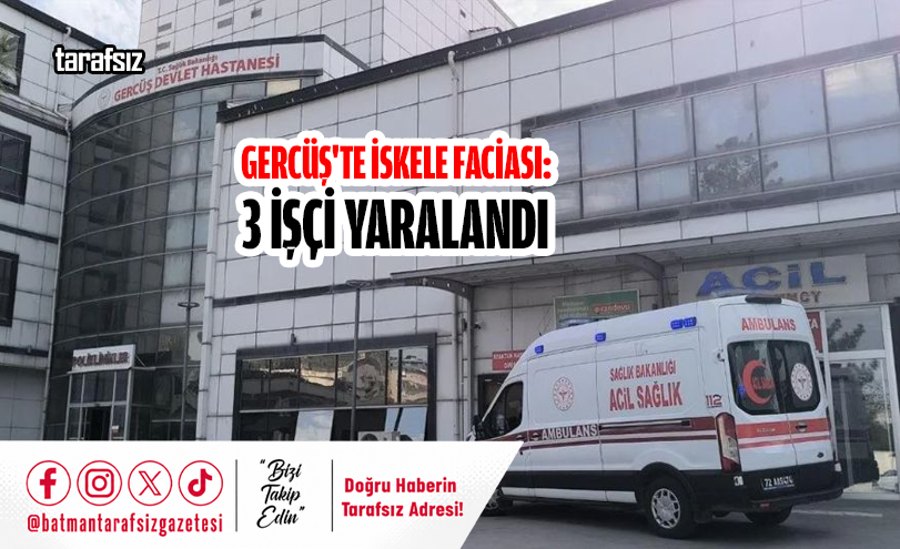 Gercüş’te İskele Faciası: 3 İşçi Yaralandı