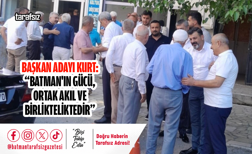 BAŞKAN ADAYI KURT: “BATMAN’IN GÜCÜ, ORTAK AKIL VE BİRLİKTELİKTEDİR”