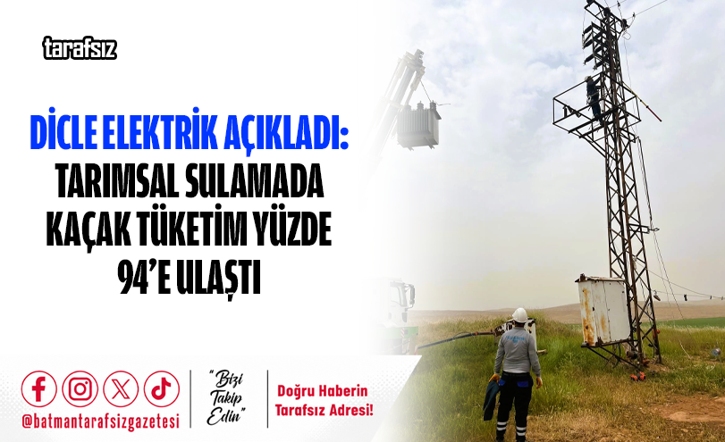 Dicle Elektrik Açıkladı: Tarımsal Sulamada Kaçak Tüketim Yüzde 94’e Ulaştı